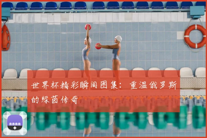 世界杯精彩瞬间图集：重温俄罗斯的绿茵传奇