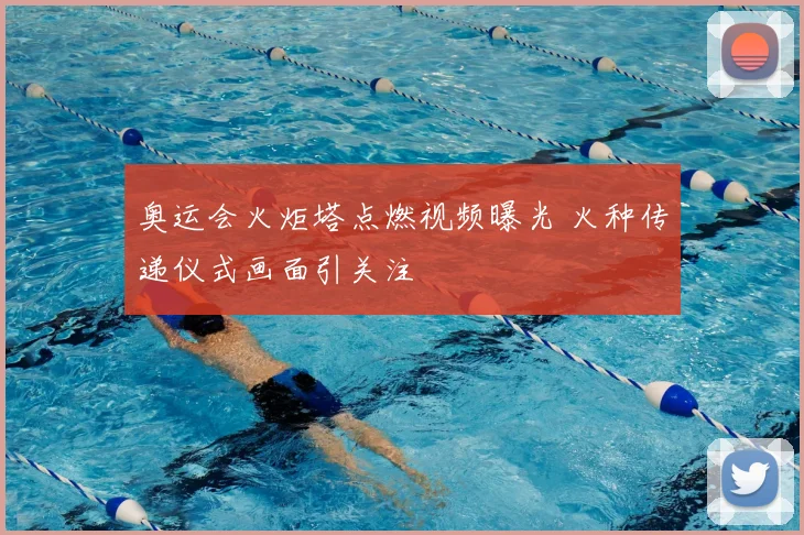 奥运会火炬塔点燃视频曝光 火种传递仪式画面引关注