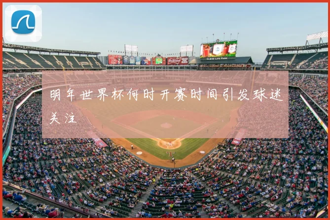明年世界杯何时开赛时间引发球迷关注