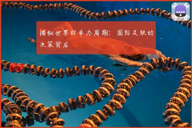 揭秘世界杯举办周期：国际足联的决策背后