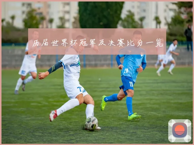 历届世界杯冠军及决赛比分一览