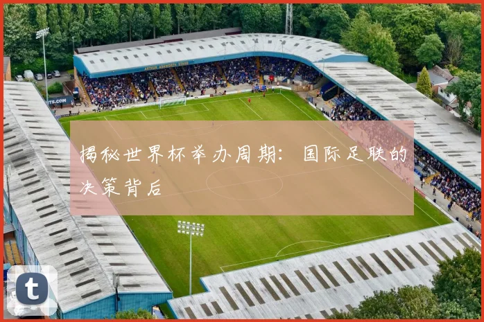 揭秘世界杯举办周期：国际足联的决策背后