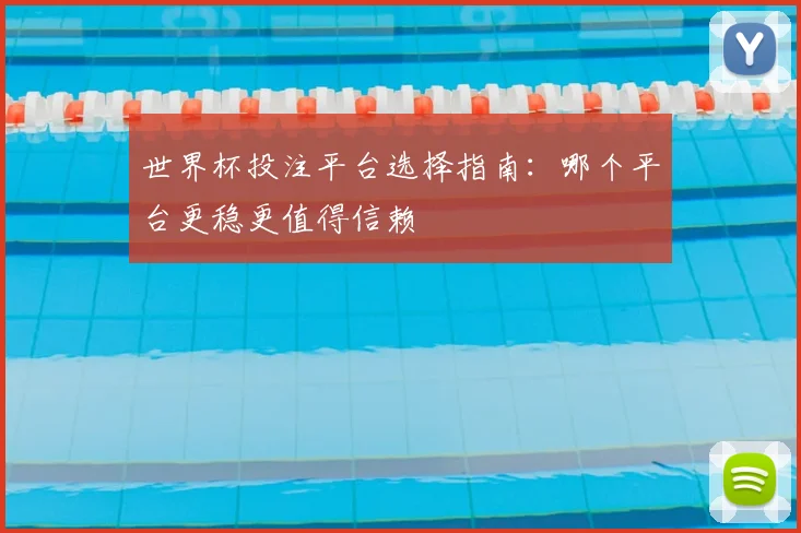 世界杯投注平台选择指南:哪个平台更稳更值得信赖