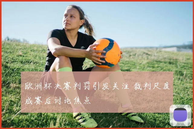 欧洲杯决赛判罚引发关注 裁判尺度成赛后讨论焦点