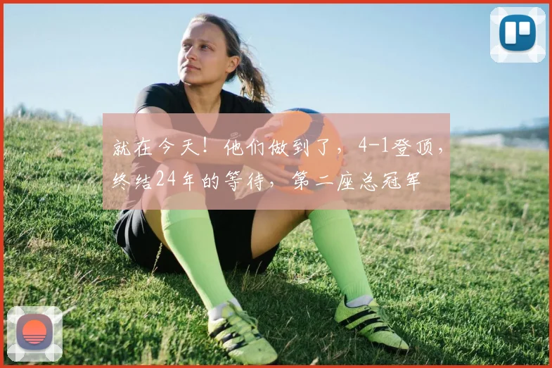 就在今天!他们做到了,4-1登顶,终结24年的等待,第二座总冠军