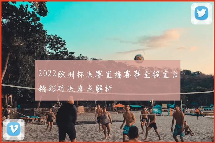 2022欧洲杯决赛直播赛事全程直击精彩对决看点解析