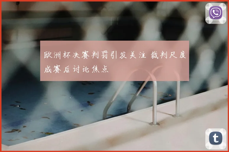 欧洲杯决赛判罚引发关注 裁判尺度成赛后讨论焦点
