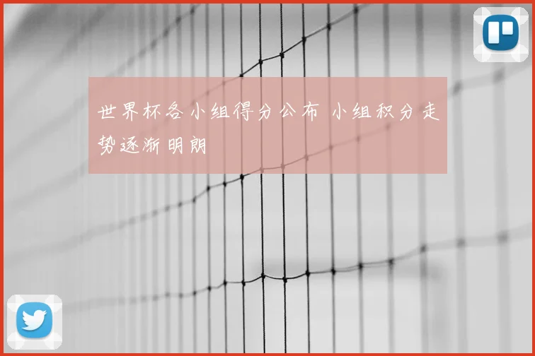 世界杯各小组得分公布 小组积分走势逐渐明朗