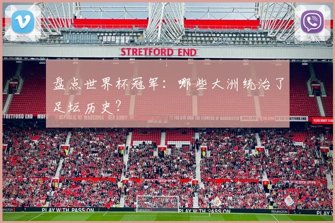 盘点世界杯冠军：哪些大洲统治了足坛历史？