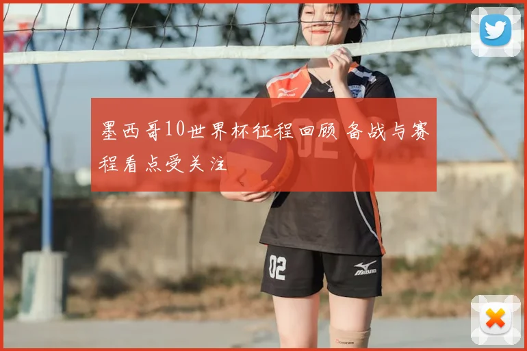 墨西哥10世界杯征程回顾 备战与赛程看点受关注