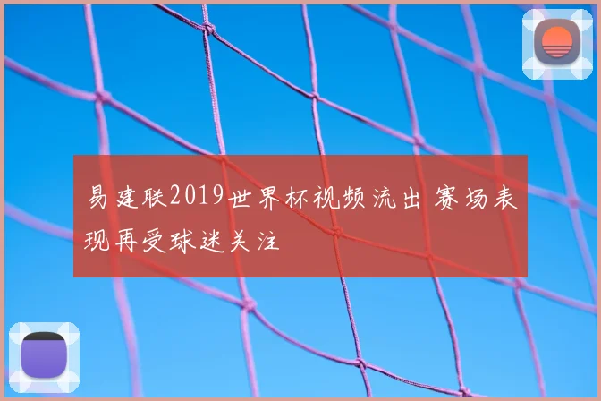 易建联2019世界杯视频流出 赛场表现再受球迷关注