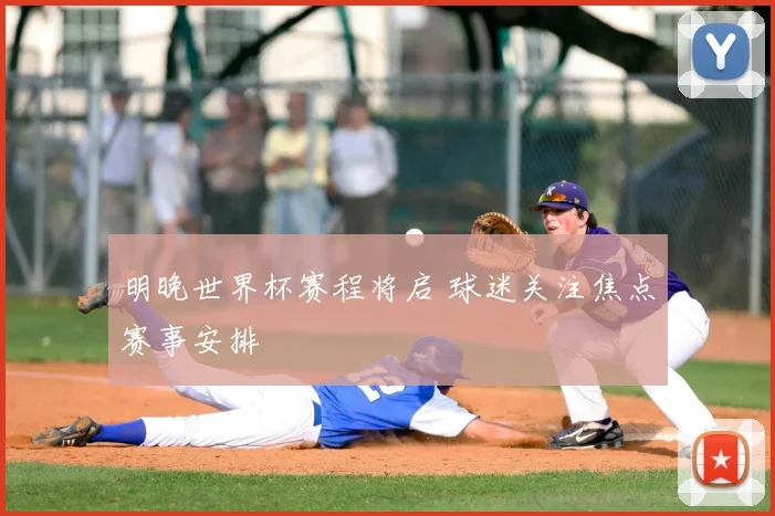 明晚世界杯赛程将启 球迷关注焦点赛事安排