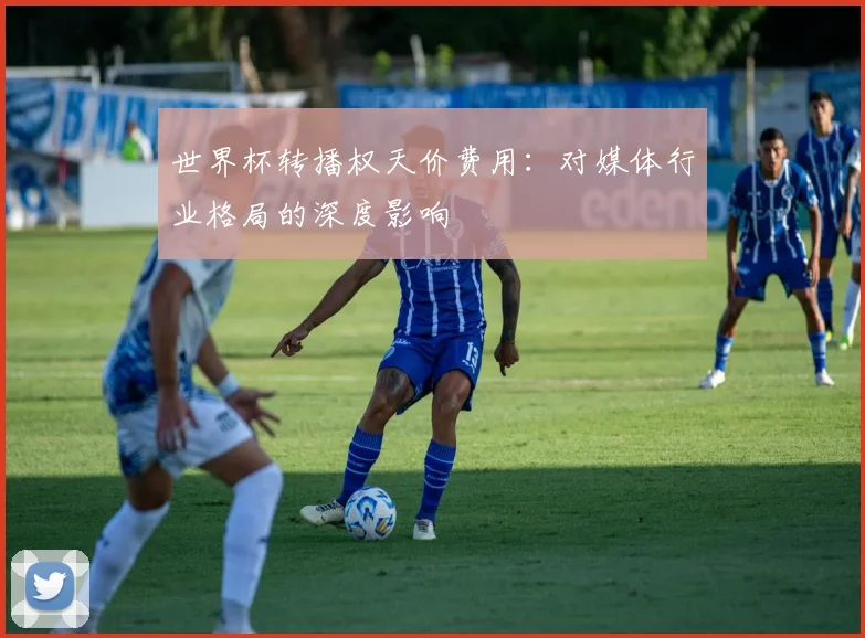 世界杯转播权天价费用：对媒体行业格局的深度影响