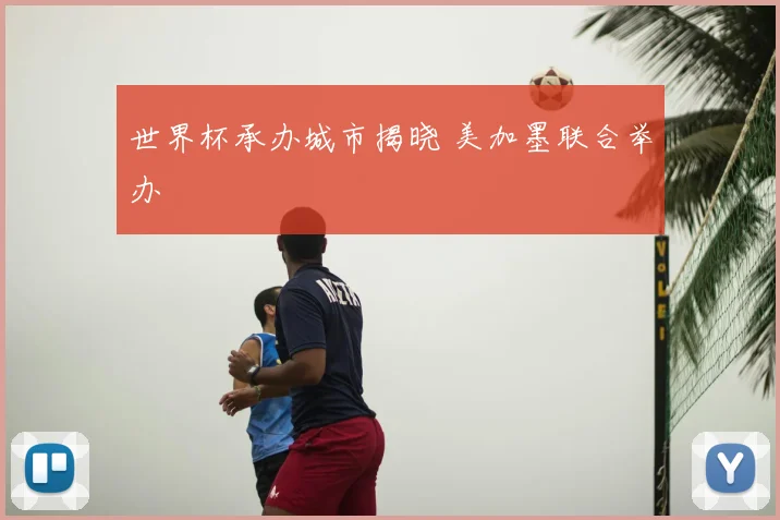 世界杯承办城市揭晓 美加墨联合举办