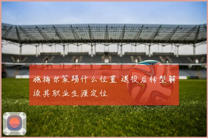 施梅尔策踢什么位置 退役后转型解读其职业生涯定位