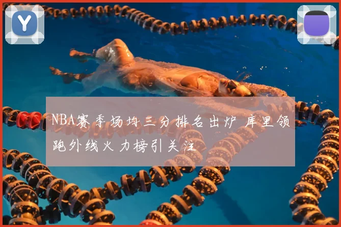 NBA赛季场均三分排名出炉 库里领跑外线火力榜引关注