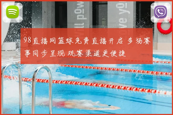 98直播网篮球免费直播开启 多场赛事同步呈现 观赛渠道更便捷