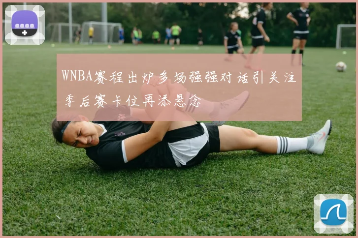 WNBA赛程出炉多场强强对话引关注季后赛卡位再添悬念
