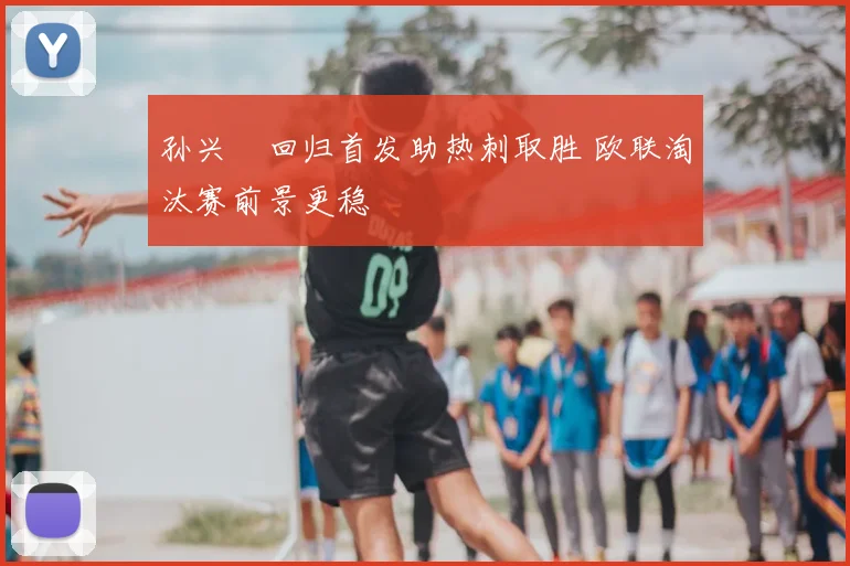 孙兴慜回归首发助热刺取胜 欧联淘汰赛前景更稳