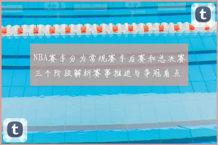 NBA赛季分为常规赛季后赛和总决赛三个阶段解析赛事推进与争冠看点