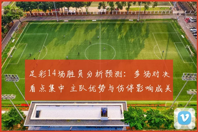 足彩14场胜负分析预测：多场对决看点集中 主队优势与伤停影响成关键