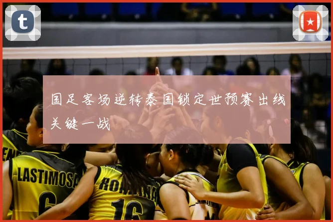国足客场逆转泰国锁定世预赛出线关键一战