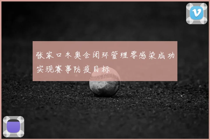 张家口冬奥会闭环管理零感染成功实现赛事防疫目标