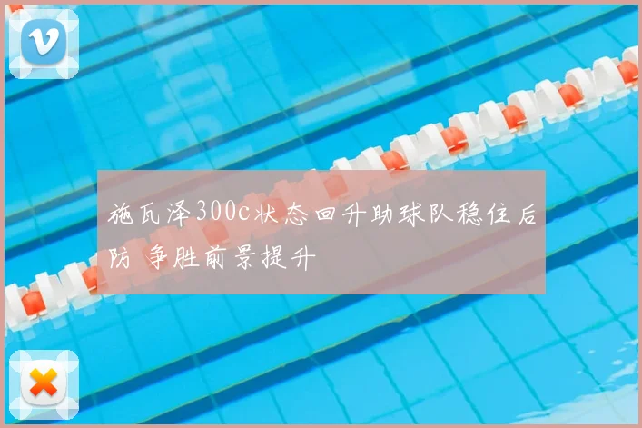 施瓦泽300c状态回升助球队稳住后防 争胜前景提升