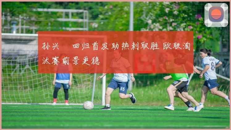 孙兴慜回归首发助热刺取胜 欧联淘汰赛前景更稳