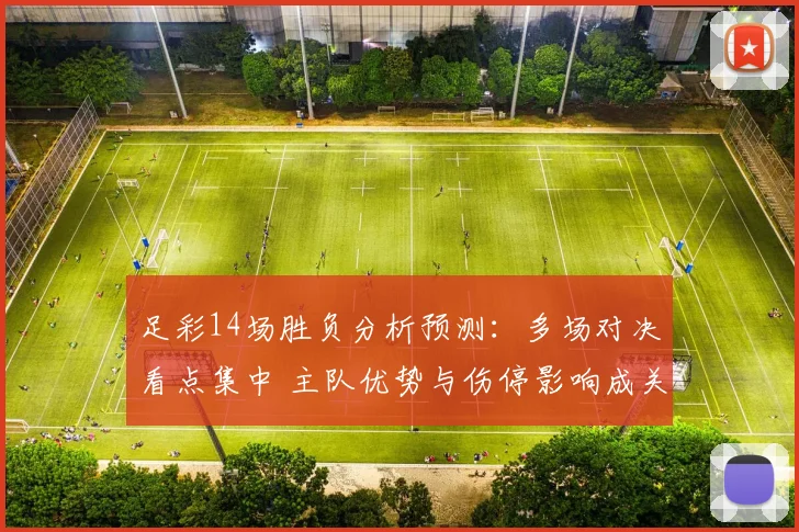 足彩14场胜负分析预测：多场对决看点集中 主队优势与伤停影响成关键