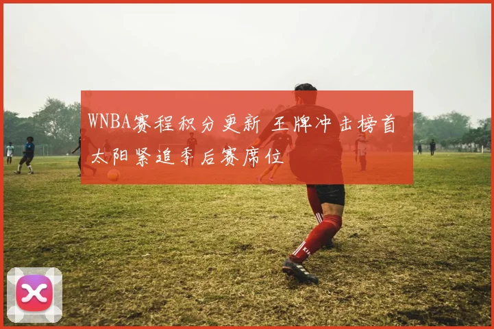 WNBA赛程积分更新 王牌冲击榜首 太阳紧追季后赛席位