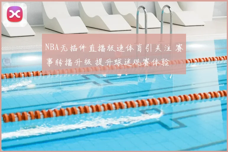 NBA无插件直播极速体育引关注 赛事转播升级 提升球迷观赛体验