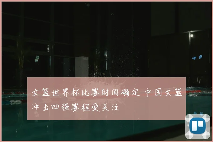 女篮世界杯比赛时间确定 中国女篮冲击四强赛程受关注