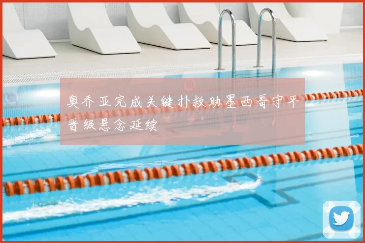 奥乔亚完成关键扑救助墨西哥守平晋级悬念延续