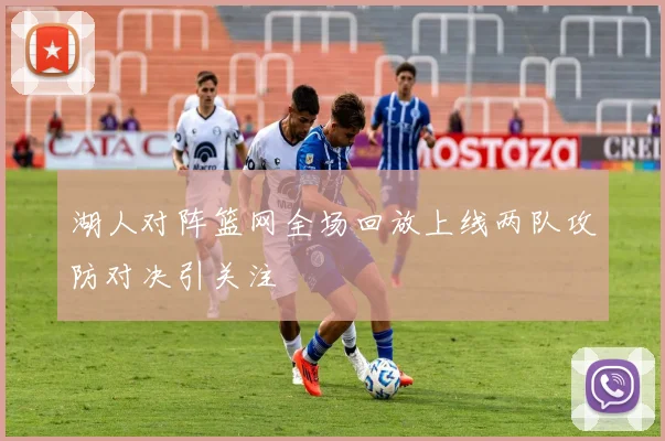湖人对阵篮网全场回放上线两队攻防对决引关注