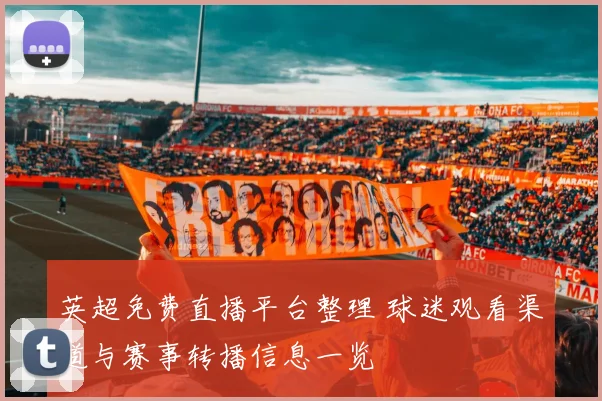 英超免费直播平台整理 球迷观看渠道与赛事转播信息一览