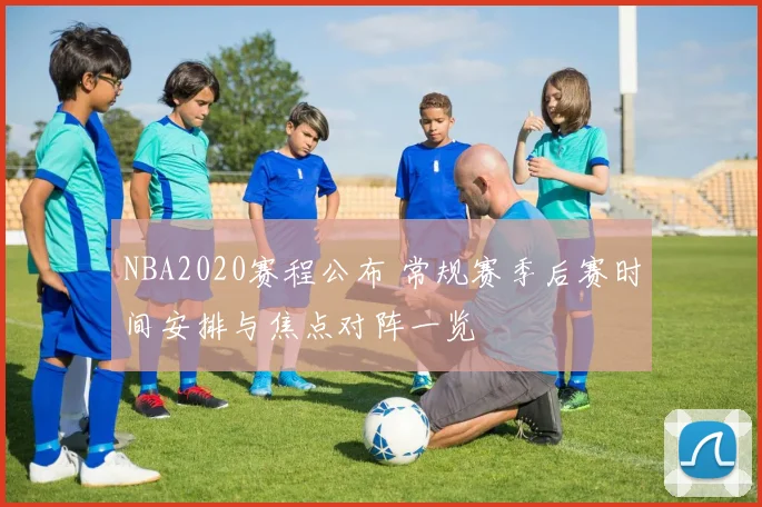 NBA2020赛程公布 常规赛季后赛时间安排与焦点对阵一览