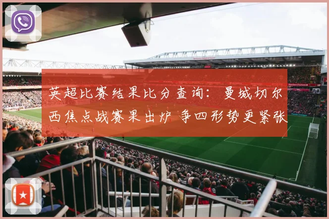 英超比赛结果比分查询：曼城切尔西焦点战赛果出炉 争四形势更紧张