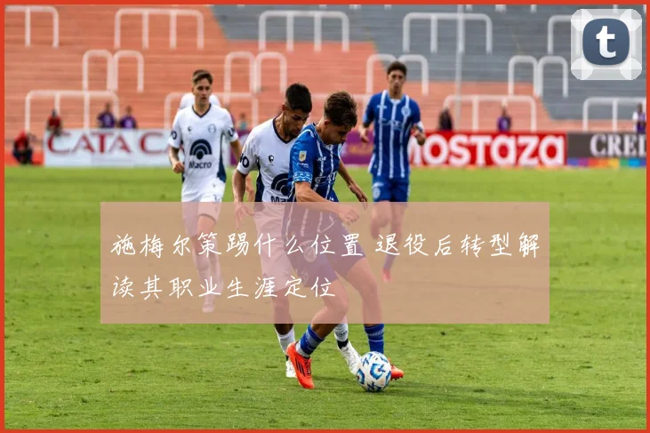 施梅尔策踢什么位置 退役后转型解读其职业生涯定位