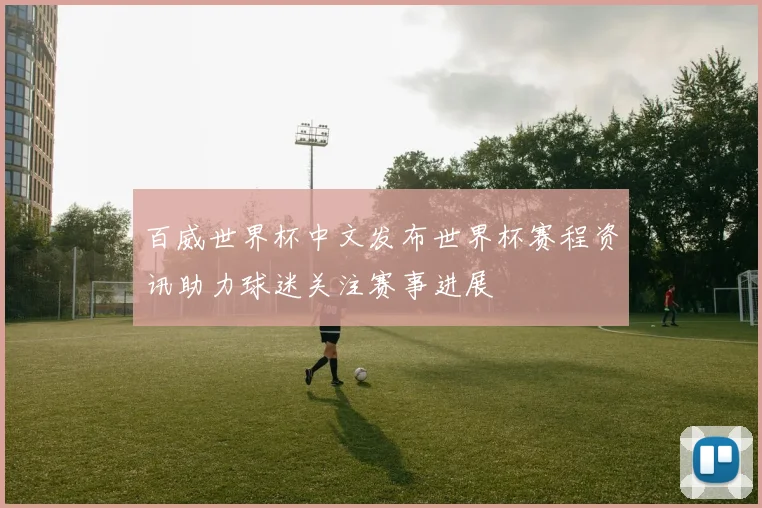 百威世界杯中文发布世界杯赛程资讯助力球迷关注赛事进展