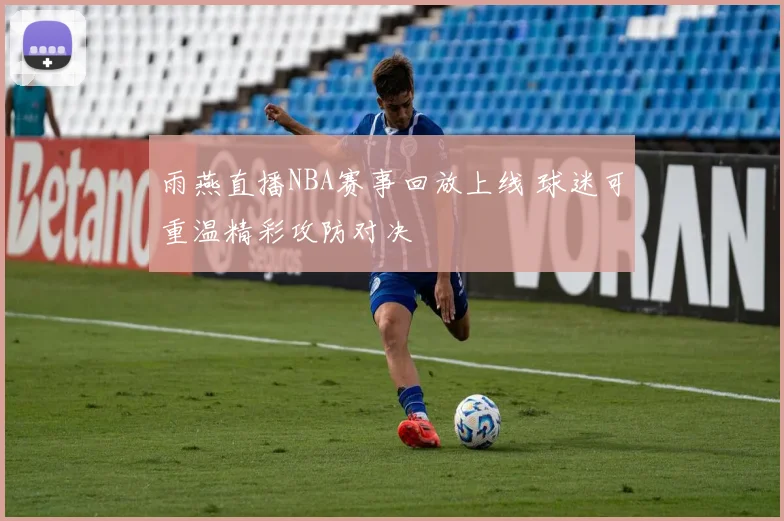 雨燕直播NBA赛事回放上线 球迷可重温精彩攻防对决